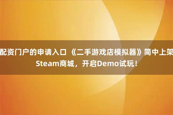 配资门户的申请入口 《二手游戏店模拟器》简中上架Steam商城，开启Demo试玩！