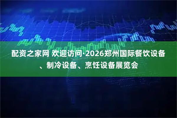 配资之家网 欢迎访问·2026郑州国际餐饮设备、制冷设备、烹饪设备展览会