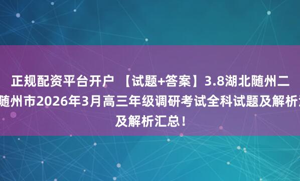 正规配资平台开户 【试题+答案】3.8湖北随州二模暨随州市2026年3月高三年级调研考试全科试题及解析汇总！