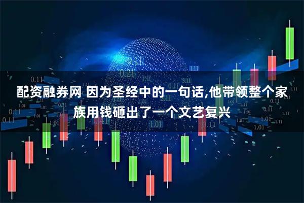 配资融券网 因为圣经中的一句话,他带领整个家族用钱砸出了一个文艺复兴