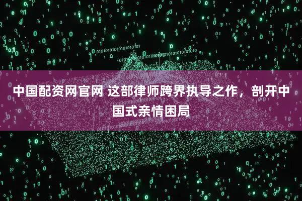中国配资网官网 这部律师跨界执导之作，剖开中国式亲情困局